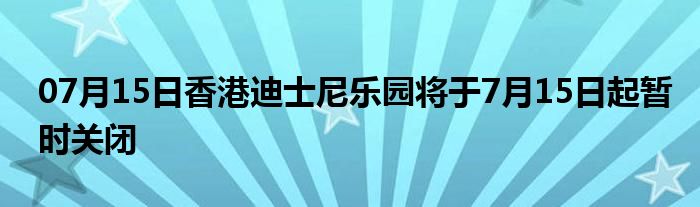 07月15日香港迪士尼乐园将于7月15日起暂时关闭