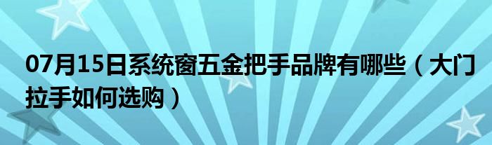 07月15日系统窗五金把手品牌有哪些（大门拉手如何选购）