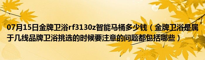 07月15日金牌卫浴rf3130z智能马桶多少钱（金牌卫浴是属于几线品牌卫浴挑选的时候要注意的问题都包括哪些）