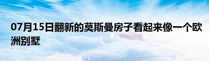 07月15日翻新的莫斯曼房子看起来像一个欧洲别墅