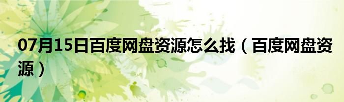 07月15日百度网盘资源怎么找（百度网盘资源）