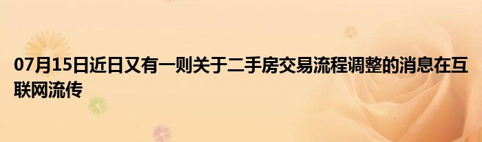 07月15日近日又有一则关于二手房交易流程调整的消息在互联网流传