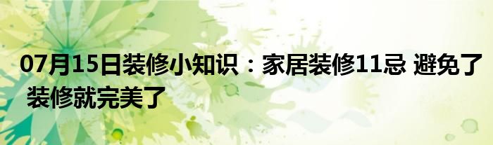 07月15日装修小知识：家居装修11忌 避免了 装修就完美了