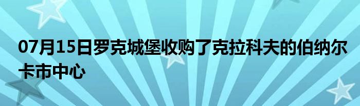 07月15日罗克城堡收购了克拉科夫的伯纳尔卡市中心