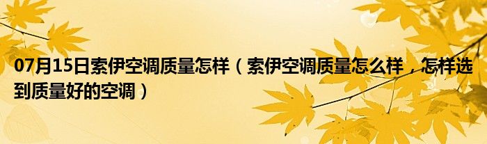 07月15日索伊空调质量怎样（索伊空调质量怎么样，怎样选到质量好的空调）