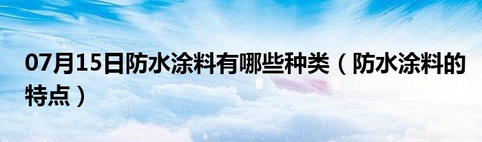 07月15日防水涂料有哪些种类（防水涂料的特点）