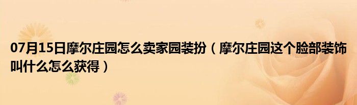 07月15日摩尔庄园怎么卖家园装扮（摩尔庄园这个脸部装饰叫什么怎么获得）