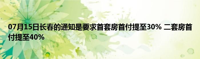 07月15日长春的通知是要求首套房首付提至30% 二套房首付提至40%