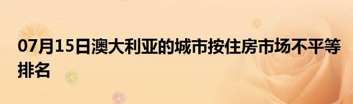 07月15日澳大利亚的城市按住房市场不平等排名