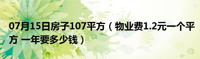 07月15日房子107平方（物业费1.2元一个平方 一年要多少钱）