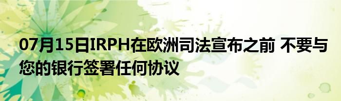 07月15日IRPH在欧洲司法宣布之前 不要与您的银行签署任何协议