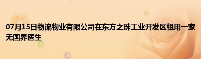 07月15日物流物业有限公司在东方之珠工业开发区租用一家无国界医生