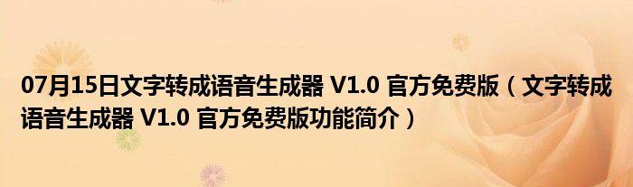 07月15日文字转成语音生成器 V1.0 官方免费版（文字转成语音生成器 V1.0 官方免费版功能简介）