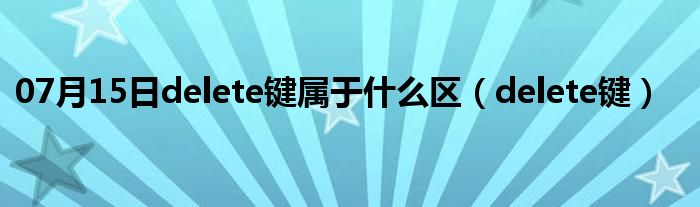 07月15日delete键属于什么区（delete键）