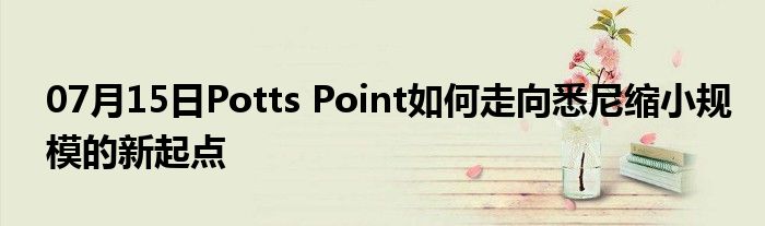 07月15日Potts Point如何走向悉尼缩小规模的新起点