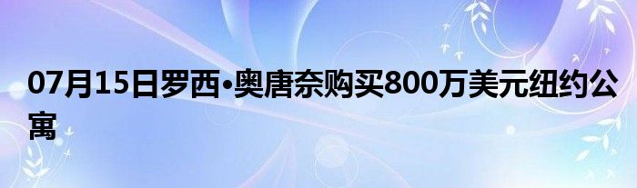 07月15日罗西·奥唐奈购买800万美元纽约公寓