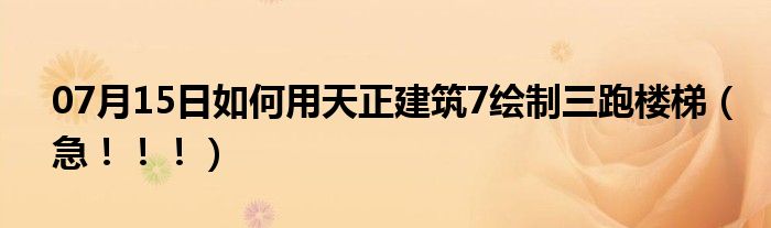 07月15日如何用天正建筑7绘制三跑楼梯（急！！！）