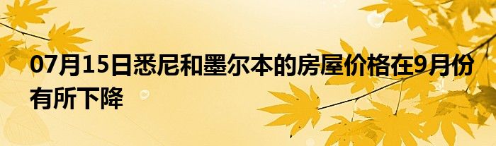 07月15日悉尼和墨尔本的房屋价格在9月份有所下降