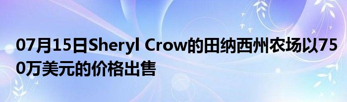 07月15日Sheryl Crow的田纳西州农场以750万美元的价格出售