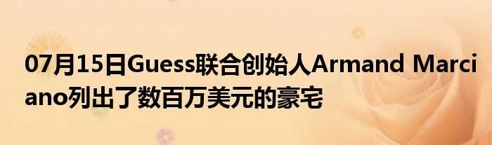 07月15日Guess联合创始人Armand Marciano列出了数百万美元的豪宅