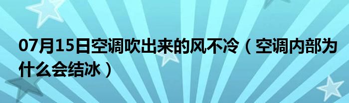 07月15日空调吹出来的风不冷（空调内部为什么会结冰）