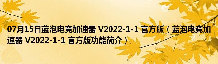 07月15日蓝泡电竞加速器 V2022-1-1 官方版（蓝泡电竞加速器 V2022-1-1 官方版功能简介）