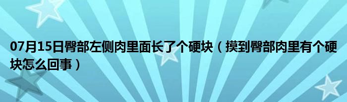 07月15日臀部左侧肉里面长了个硬块（摸到臀部肉里有个硬块怎么回事）