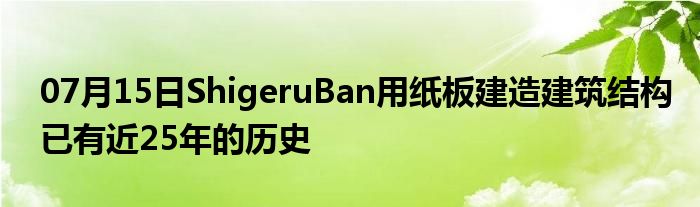 07月15日ShigeruBan用纸板建造建筑结构已有近25年的历史