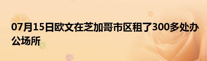 07月15日欧文在芝加哥市区租了300多处办公场所