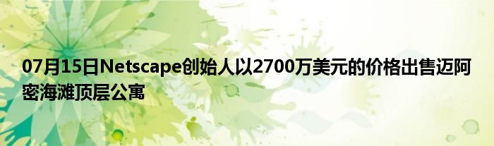 07月15日Netscape创始人以2700万美元的价格出售迈阿密海滩顶层公寓