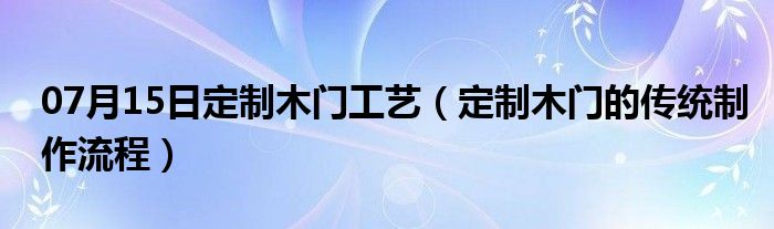 07月15日定制木门工艺（定制木门的传统制作流程）