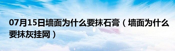 07月15日墙面为什么要抹石膏（墙面为什么要抹灰挂网）