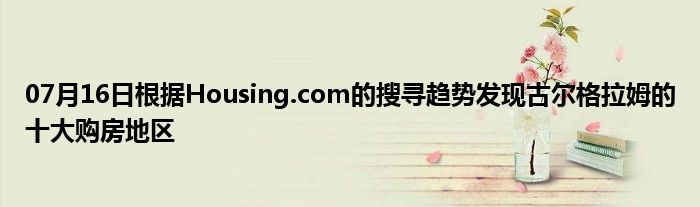 07月16日根据Housing.com的搜寻趋势发现古尔格拉姆的十大购房地区