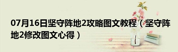 07月16日坚守阵地2攻略图文教程（坚守阵地2修改图文心得）