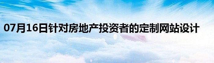 07月16日针对房地产投资者的定制网站设计