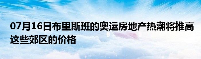 07月16日布里斯班的奥运房地产热潮将推高这些郊区的价格