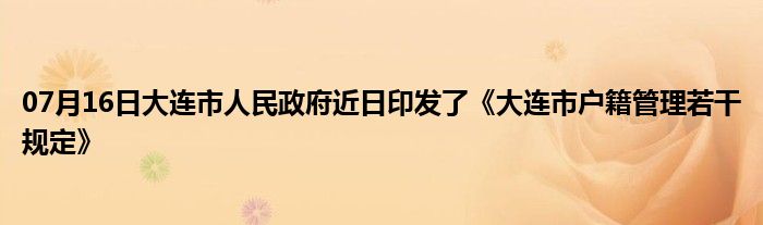 07月16日大连市人民政府近日印发了《大连市户籍管理若干规定》