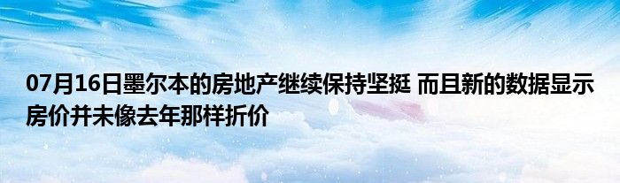 07月16日墨尔本的房地产继续保持坚挺 而且新的数据显示房价并未像去年那样折价