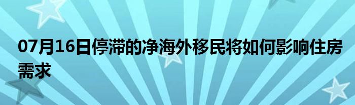 07月16日停滞的净海外移民将如何影响住房需求