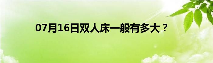 07月16日双人床一般有多大？