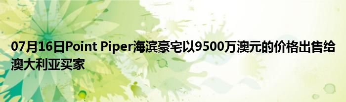 07月16日Point Piper海滨豪宅以9500万澳元的价格出售给澳大利亚买家