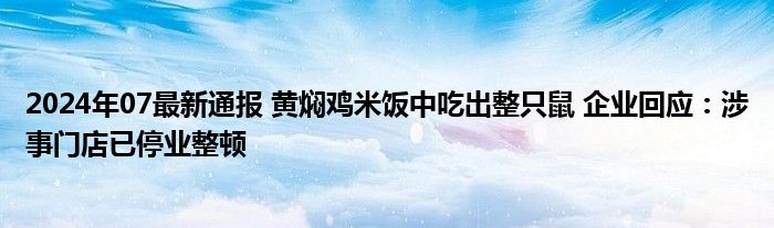 2024年07最新通报 黄焖鸡米饭中吃出整只鼠 企业回应：涉事门店已停业整顿