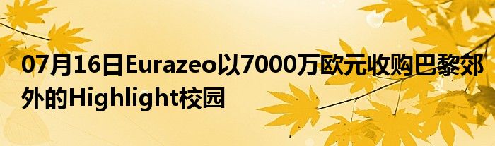 07月16日Eurazeo以7000万欧元收购巴黎郊外的Highlight校园