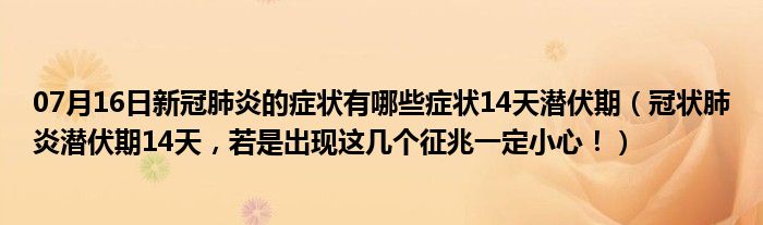 07月16日新冠肺炎的症状有哪些症状14天潜伏期（冠状肺炎潜伏期14天，若是出现这几个征兆一定小心！）