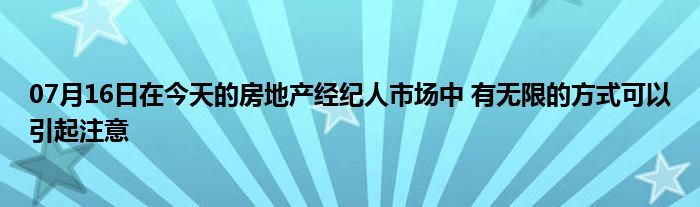 07月16日在今天的房地产经纪人市场中 有无限的方式可以引起注意