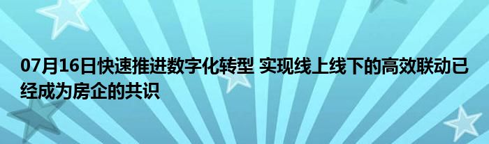 07月16日快速推进数字化转型 实现线上线下的高效联动已经成为房企的共识