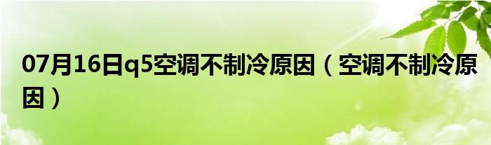 07月16日q5空调不制冷原因（空调不制冷原因）