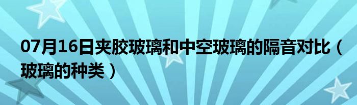 07月16日夹胶玻璃和中空玻璃的隔音对比（玻璃的种类）