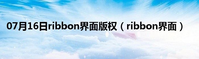 07月16日ribbon界面版权（ribbon界面）