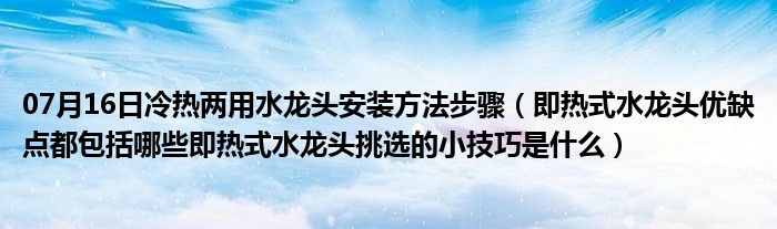 07月16日冷热两用水龙头安装方法步骤（即热式水龙头优缺点都包括哪些即热式水龙头挑选的小技巧是什么）